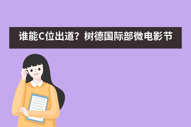 谁能C位出道？树德国际部微电影节颁奖典礼星光熠熠！___1