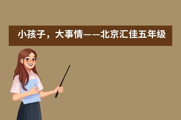 小孩子，大事情&mdash;&mdash;北京汇佳五年级PYP成果展___1