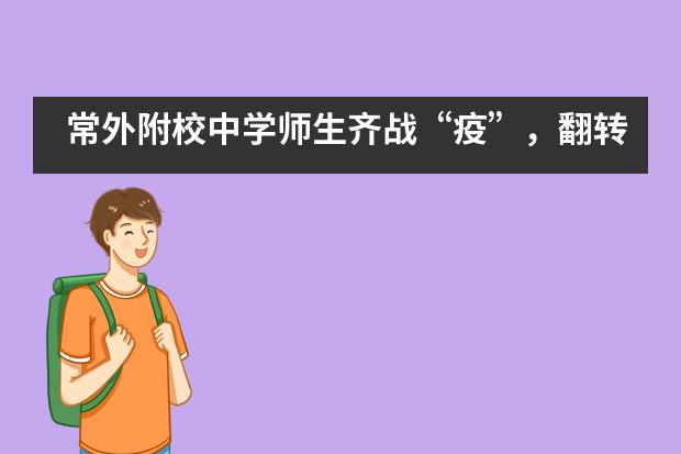 常外附校中学师生齐战&ldquo;疫&rdquo;，翻转课堂出心裁___1