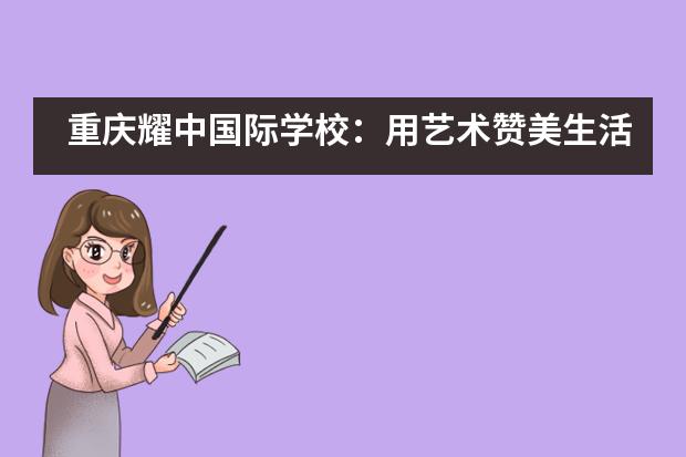 重庆耀中国际学校：用艺术赞美生活___1图片