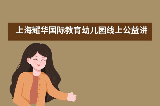 上海耀华国际教育幼儿园线上公益讲座 |幼儿是如何学习一门外语的