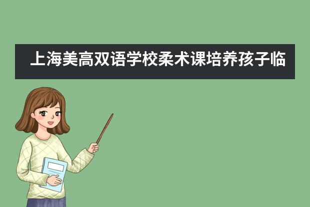 上海美高双语学校柔术课培养孩子临危不惧的应变力，学会自我保护！