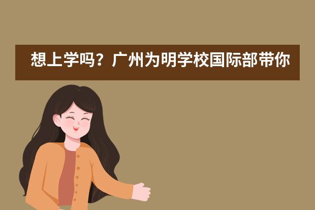 想上学吗？广州为明学校国际部带你一起&ldquo;云上学&rdquo;！___1