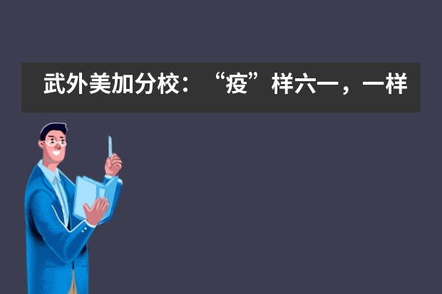 武外美加分校：&ldquo;疫&rdquo;样六一，一样快乐___1