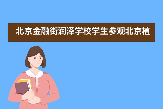 北京金融街润泽学校学生参观北京植物园&mdash;&mdash;趁秋色正好，我们出发！___1
