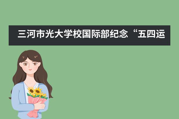 三河市光大学校国际部纪念&ldquo;五四运动&rdquo;101周年活动剪影___1