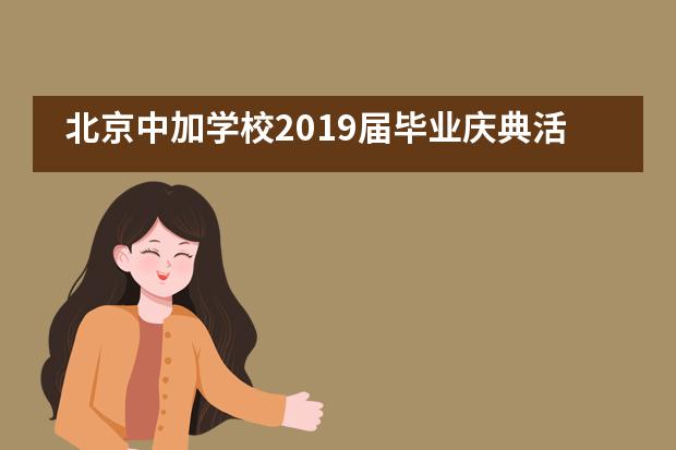 北京中加学校2019届毕业庆典活动(梦想征途,青春远航)