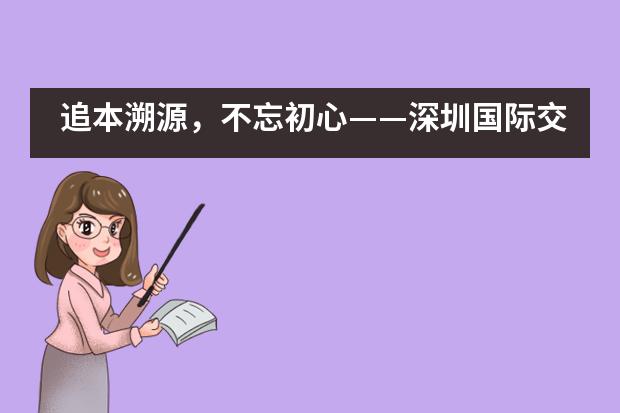 追本溯源，不忘初心&mdash;&mdash;深圳国际交流学院参访深圳博物馆___1