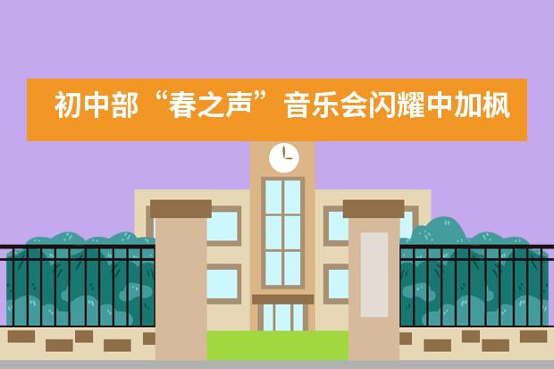 初中部&ldquo;春之声&rdquo;音乐会闪耀中加枫华国际学校！