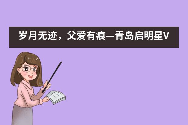 岁月无迹，父爱有痕&mdash;青岛启明星VCE国际课程班父亲节&ldquo;感恩父爱，亲情表白&rdquo;活动___1