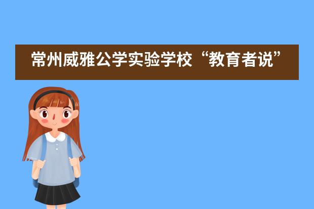 常州威雅公学实验学校&ldquo;教育者说&rdquo; | 提到&ldquo;寄宿&rdquo;，为什么有些父母皱眉，有些父母憧憬？