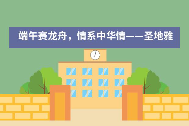 端午赛龙舟，情系中华情&mdash;&mdash;圣地雅歌幼儿园端午亲子活动集锦___1图片