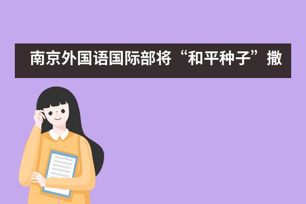 南京外国语国际部将&ldquo;和平种子&rdquo;撒向世界各地___1