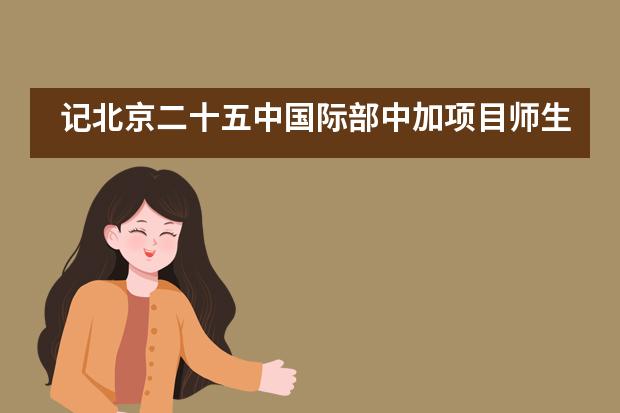 记北京二十五中国际部中加项目师生北京人艺戏剧博物馆社会实践活动___1图片