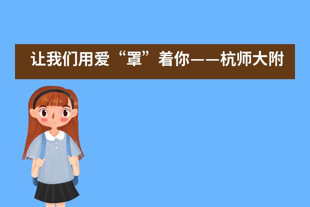让我们用爱&ldquo;罩&rdquo;着你&mdash;&mdash;杭师大附中国际部___1