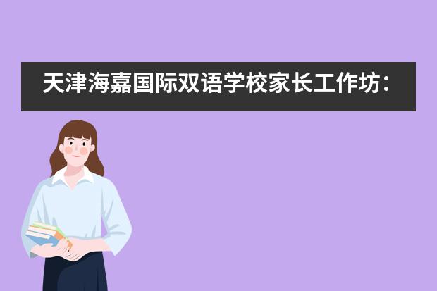 天津海嘉国际双语学校家长工作坊：&ldquo;成长规划VS升学规划&rdquo;，要点你都Get到了吗？