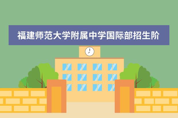 福建师范大学附属中学国际部招生阶段是什么 课程体系如何
