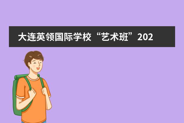 大连英领国际学校&ldquo;艺术班&rdquo;2022年招生计划