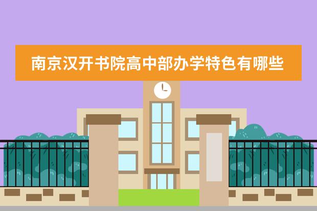 南京汉开书院高中部办学特色有哪些？