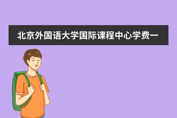 北京外国语大学国际课程中心学费一年多少？