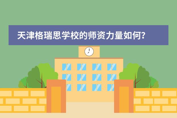 天津格瑞思学校的师资力量如何?