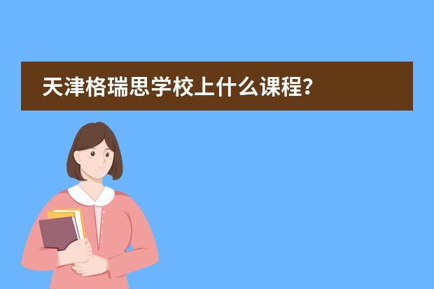 天津格瑞思学校上什么课程?