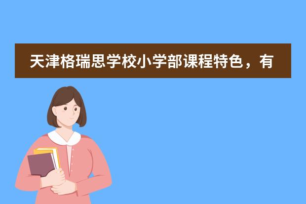 天津格瑞思学校小学部课程特色,有什么优势?