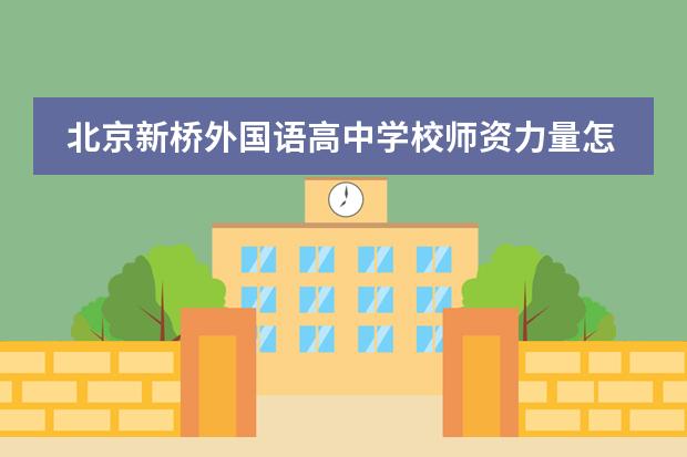 北京新桥外国语高中学校师资力量怎么样?