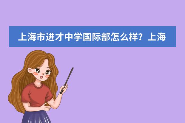 上海市进才中学国际部怎么样?上海市进才中学国际部好不好?
