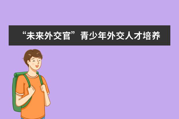 &ldquo;未来外交官&rdquo;青少年外交人才培养项目落户北京王府学校