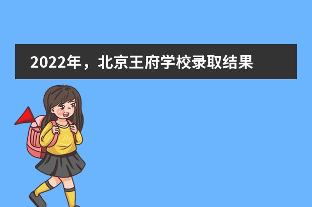 2022年，北京王府学校录取结果再创佳绩！