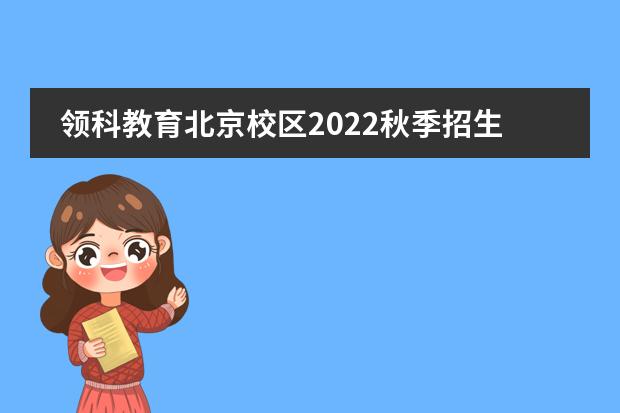 领科教育北京校区2022秋季招生简章
