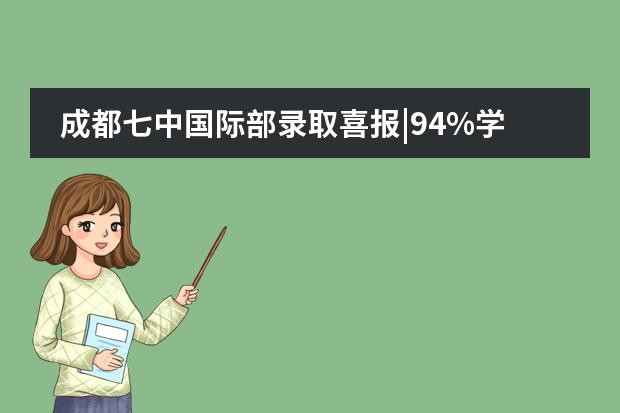 成都七中国际部录取喜报|94%学生获英国&ldquo;常春藤&rdquo;罗素集团盟校录取！