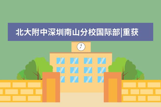 北大附中深圳南山分校国际部|重获&ldquo;新生&rdquo;的秘密？公立转国际生用亲身经历讲述...