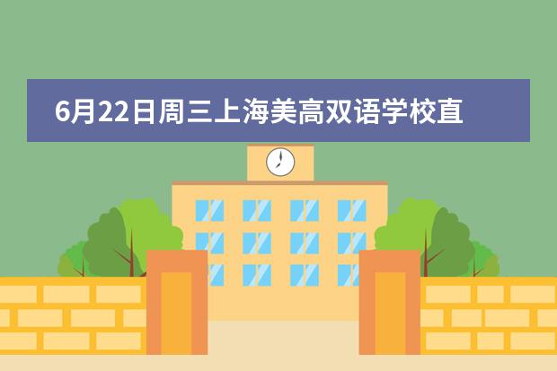 6月22日周三上海美高双语学校直播预告！一个耶鲁爸爸为孩子择校的心路历程，为什么选择美高?