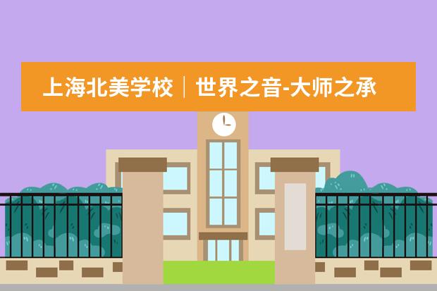 上海北美学校｜世界之音-大师之承，UCIS国际音乐艺术特色课程！