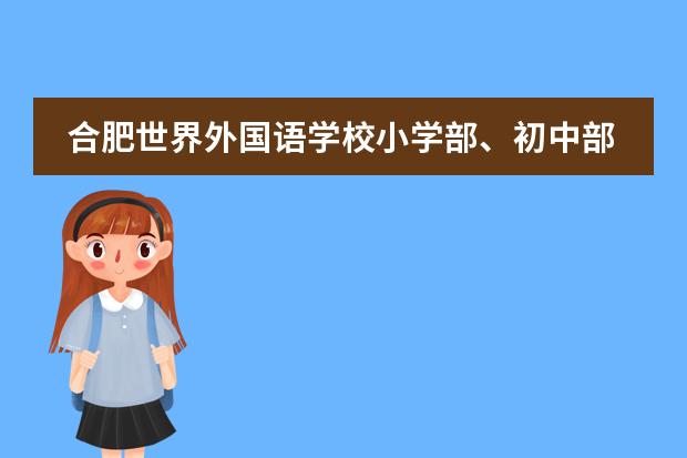 合肥世界外国语学校小学部、初中部、高中部2021秋季开学通知(高中部开学时间有所调整)