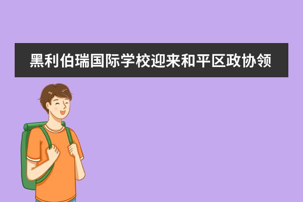黑利伯瑞国际学校迎来和平区政协领导莅临学校交流参观！