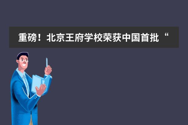重磅!北京王府学校荣获中国首批“牛津AQA金牌学校”