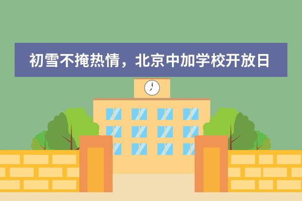 初雪不掩热情，北京中加学校开放日，圆满结束！