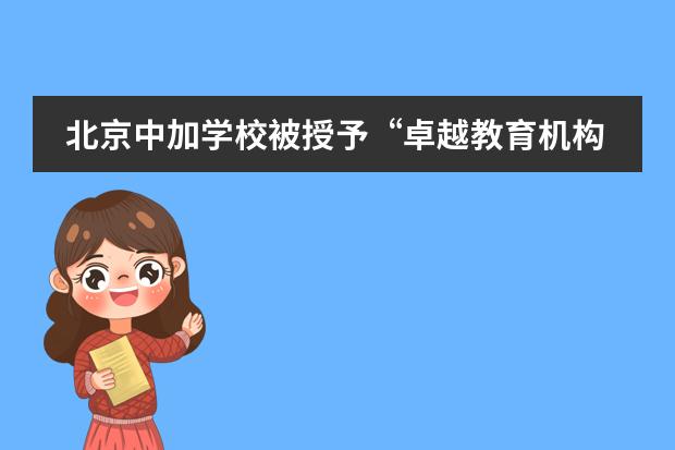 北京中加学校被授予&ldquo;卓越教育机构&rdquo;金奖 | BCCSC Awarded Gold In Education Excellence