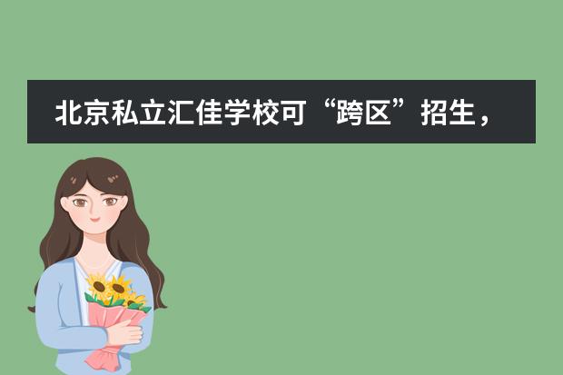 北京私立汇佳学校可&ldquo;跨区&rdquo;招生，关于政策解读这篇为您解答！