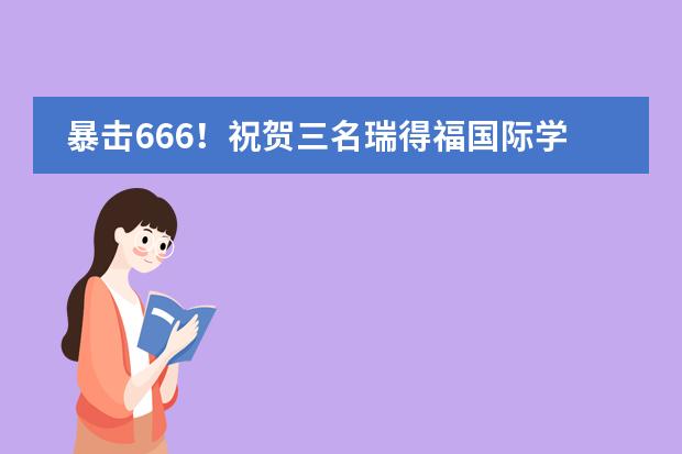 暴击666！祝贺三名瑞得福国际学校学子同日喜获加州大学戴维斯分校录取