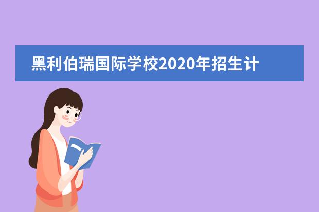 黑利伯瑞国际学校2020年招生计划已经出炉！