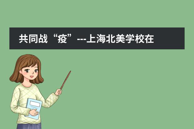 共同战&ldquo;疫&rdquo;---上海北美学校在行动！！！