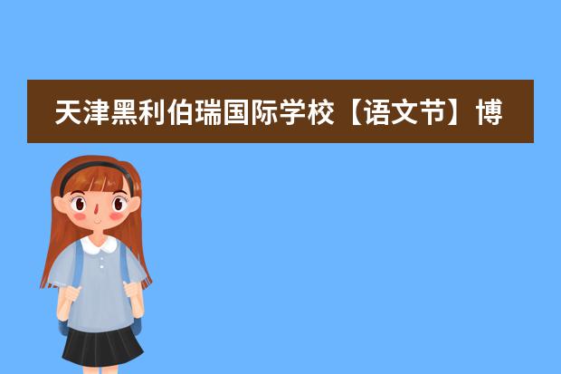 天津黑利伯瑞国际学校【语文节】博闻强识 综合发展
