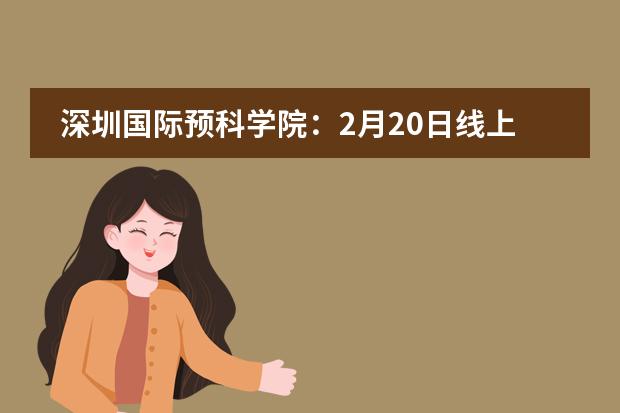 深圳国际预科学院：2月20日线上开放日&middot; 邀您一起在线探校