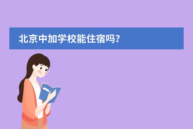 北京中加学校能住宿吗？