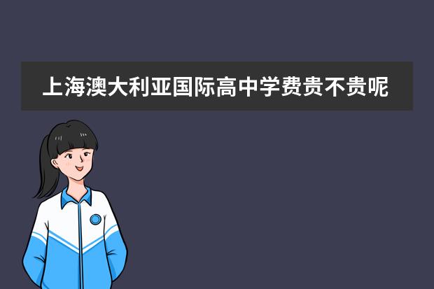 上海澳大利亚国际高中学费贵不贵呢？