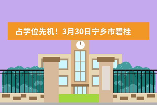 占学位先机！3月30日宁乡市碧桂园学校新生选拔会安排